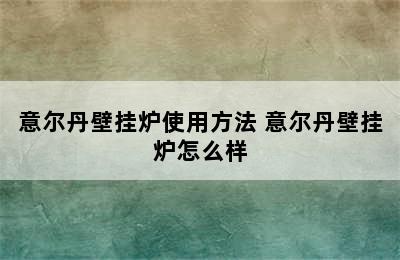 意尔丹壁挂炉使用方法 意尔丹壁挂炉怎么样